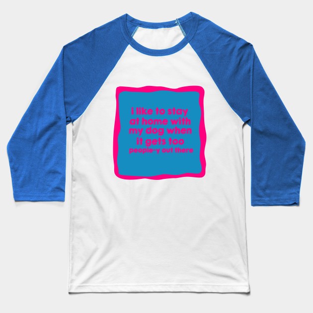 I like to stay at home with my dog when it gets too people-y out there Baseball T-Shirt by akastardust